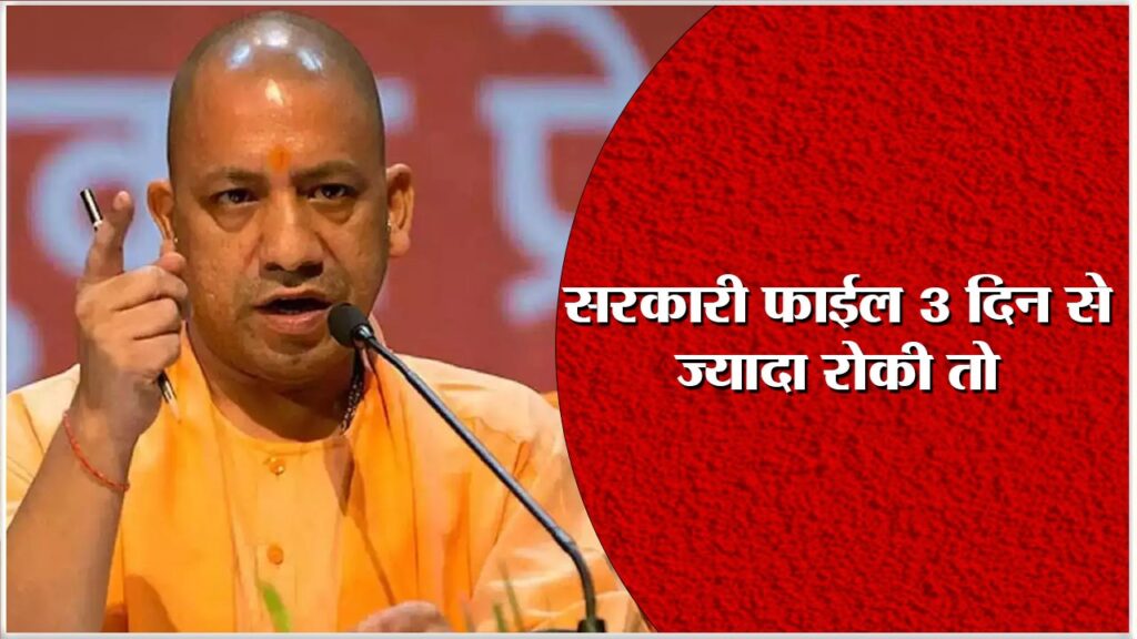 YOGI। उप्र में सरकारी फाईल तीन दिन से ज्यादा नही रुकेगी- सीएम योगी का बड़ा ऐलान।