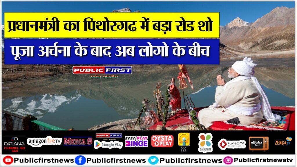 प्रधानमंत्री का पिथोरगढ में बड़ा रोड शो , पूजा अर्चना के बाद अब लोगो के बीच