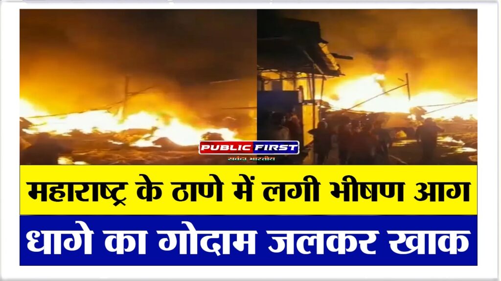 महाराष्ट्र के ठाणे में लगी भीषण आग, धागे का गोदाम जलकर खाक